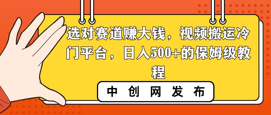选对赛道赚大钱，视频搬运冷门平台，日入500+的保姆级教程-刀客资源网