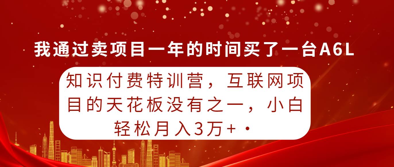 知识付费特训营，互联网项目的天花板，没有之一，小白轻轻松松月入三万+-刀客资源网