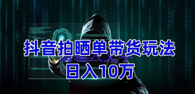 抖音拍晒单带货玩法分享 项目整体流程简单 有团队实测【教程+素材】-刀客资源网