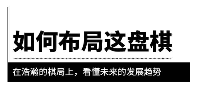 某公众号付费文章《如何布局这盘棋》在浩瀚的棋局上，看懂未来的发展趋势-刀客资源网