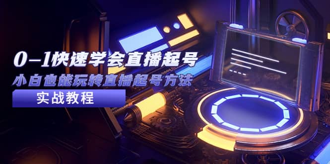 2023从0-1快速学会直播起号，小白也能玩转直播起号方法实战流程-刀客资源网