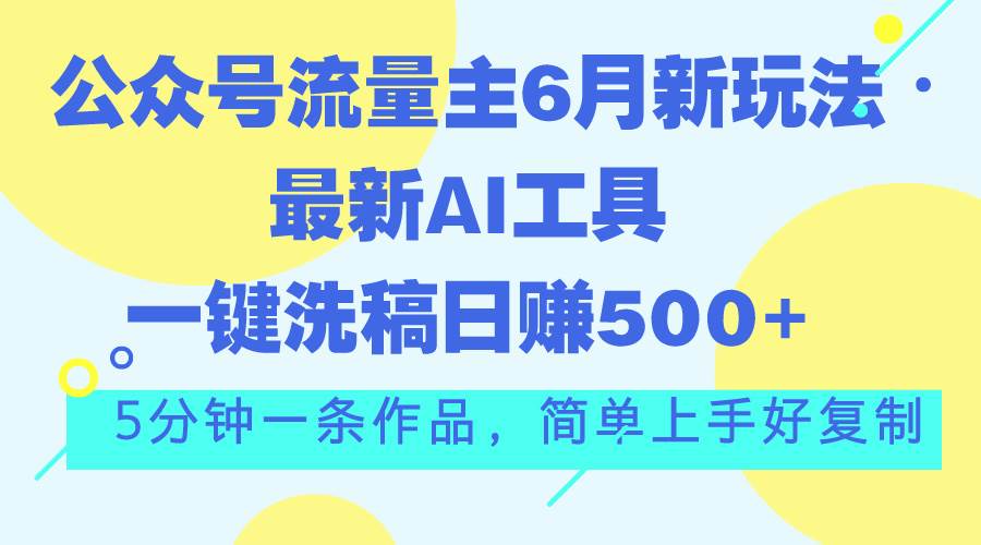 公众号流量主6月新玩法，最新AI工具一键洗稿单号日赚500+，5分钟一条作…-刀客资源网