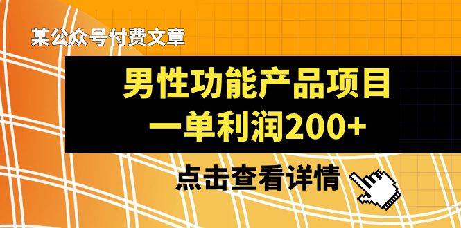 某公众号付费文章《男性功能产品项目，一单利润200+》来品鉴下吧-刀客资源网