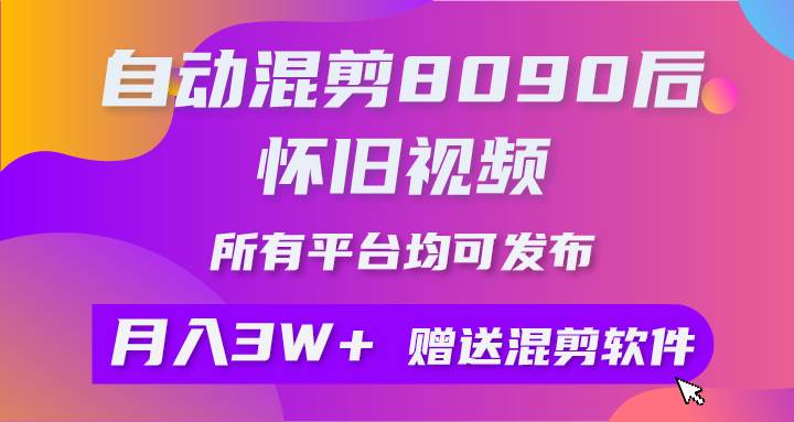 自动混剪8090后怀旧视频，所有平台均可发布，矩阵操作月入3W+附工具+素材-刀客资源网