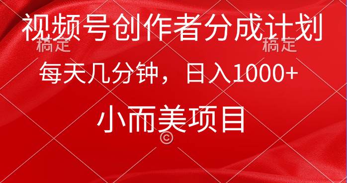 视频号创作者分成计划，每天几分钟，收入1000+，小而美项目-刀客资源网