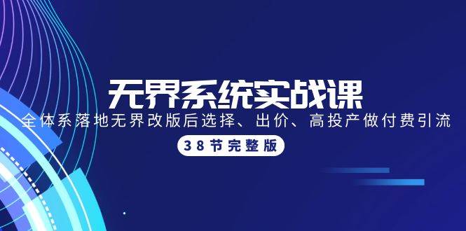 无界系统实战课：全体系落地无界改版后选择、出价、高投产做付费引流-38节-刀客资源网