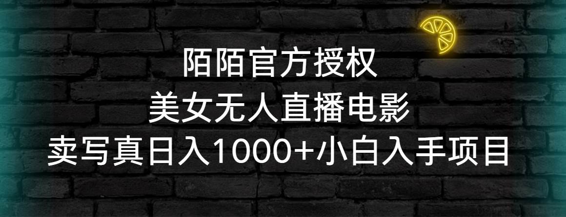陌陌官方授权美女无人直播电影，卖写真日入1000+小白入手项目-刀客资源网