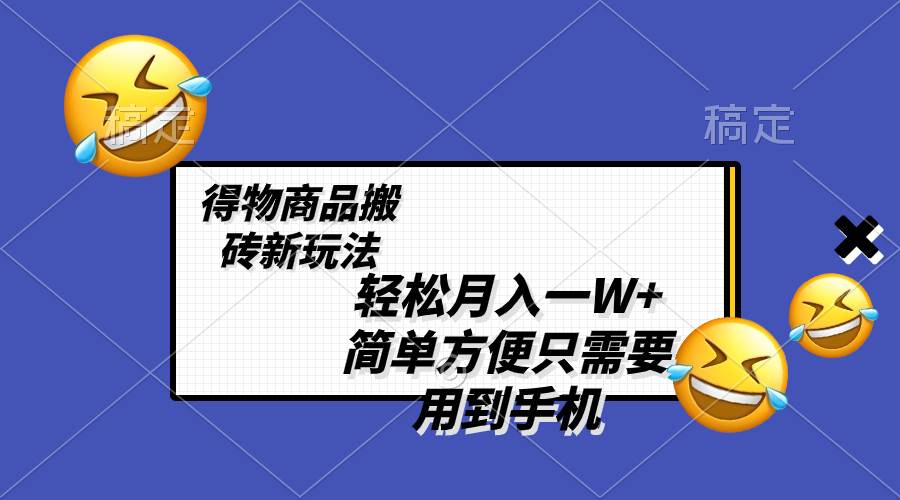 轻松月入一W+，得物商品搬砖新玩法，简单方便 一部手机即可 不需要剪辑制作-刀客资源网
