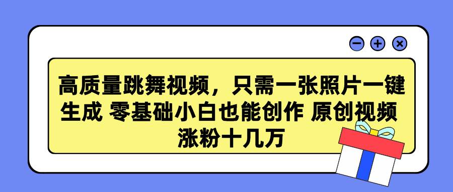 高质量跳舞视频，只需一张照片一键生成 零基础小白也能创作 原创视频 涨…-刀客资源网
