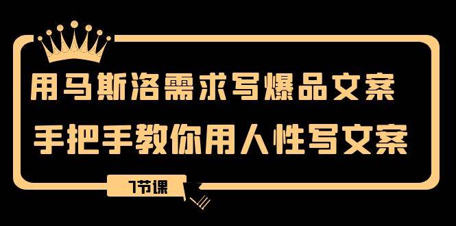 用马斯洛·需求写爆品文案，手把手教你用人性写文案（7节课）-刀客资源网