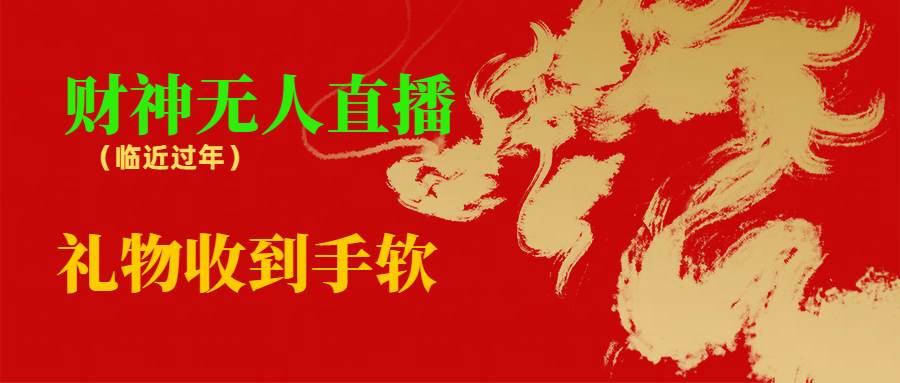 临近年节，抖快等平台必火的项目，财神爷无人直播间，礼物收到手软-刀客资源网