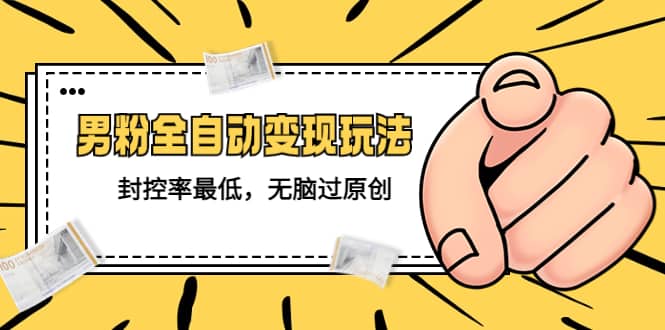 价值1980的男粉全自动变现玩法，封控率最低，无脑过原创-刀客资源网