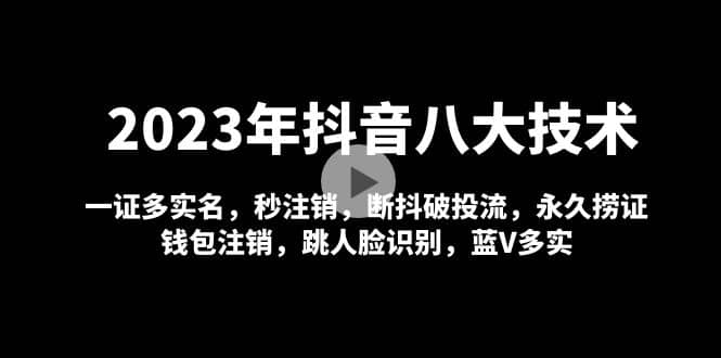 2023年抖音八大技术，一证多实名 秒注销 断抖破投流 永久捞证 钱包注销 等!-刀客资源网
