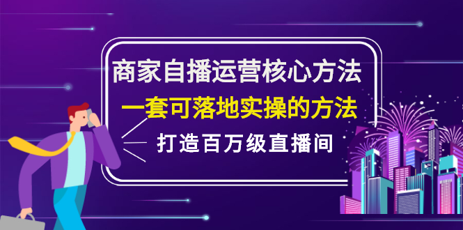 商家自播运营核心方法，一套可落地实操的方法，打造百万级直播间-刀客资源网