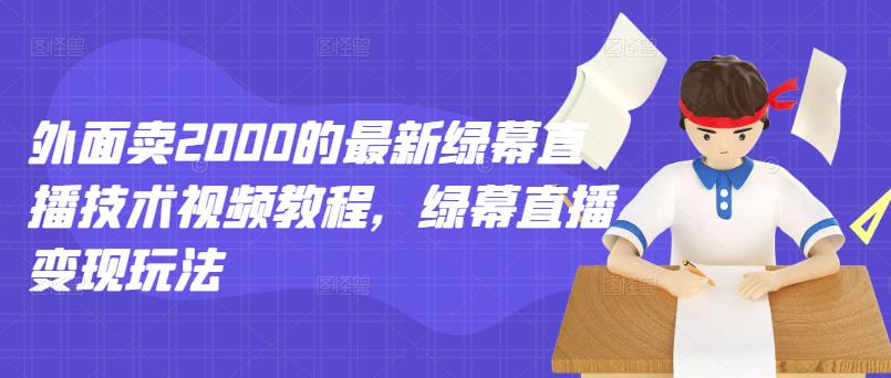 外面卖2000的最新绿幕直播技术视频教程，绿幕直播变现玩法-刀客资源网