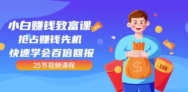 【全网最火】小白赚钱致富课：抢占赚钱先机快速学会百倍回报（25节视频）-刀客资源网