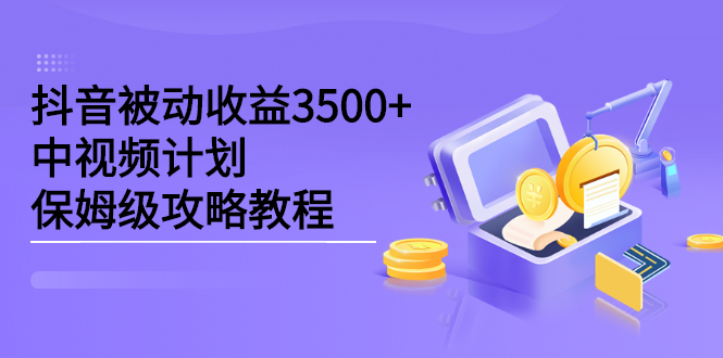 抖音被动收益3500+，中视频计划保姆级攻略教程-刀客资源网