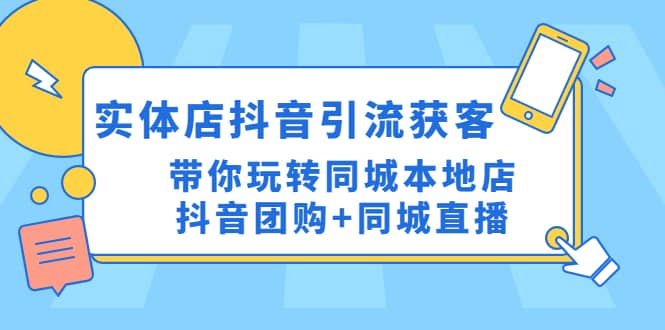 实体店抖音引流获客实操课：带你玩转同城本地店抖音团购+同城直播-刀客资源网