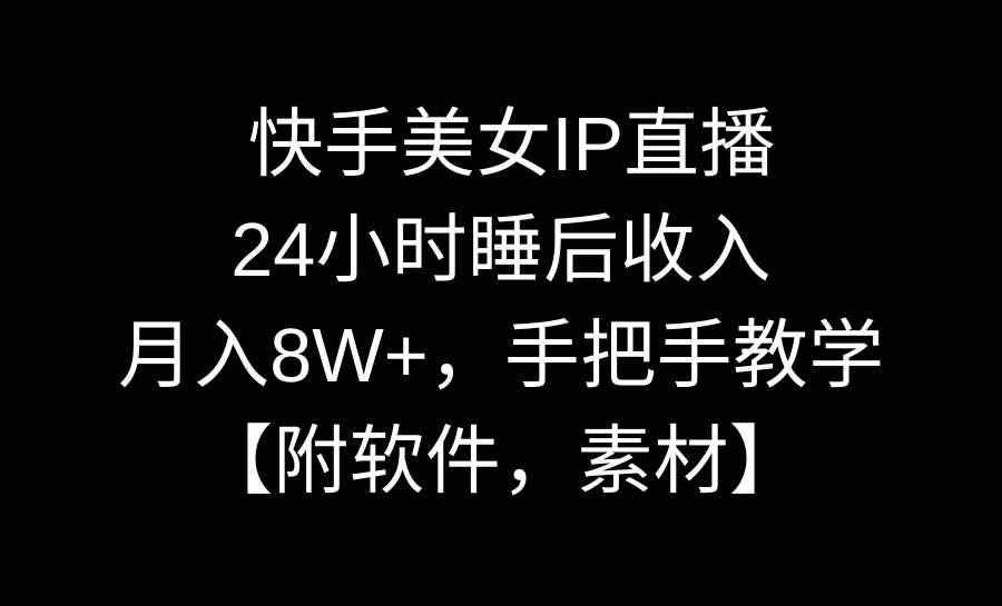 快手美女IP直播，24小时睡后收入，月入8W+，手把手教学【附软件，素材】-刀客资源网