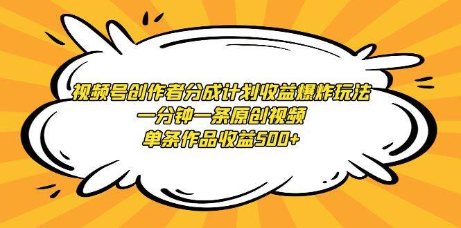视频号创作者分成计划收益爆炸玩法，一分钟一条原创视频，单条作品收益500+-刀客资源网