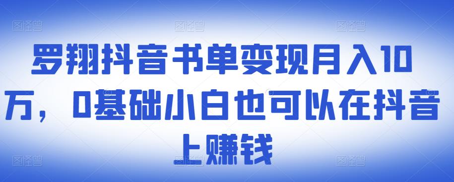 ​罗翔抖音书单变现月入10万，0基础小白也可以在抖音上赚钱-刀客资源网