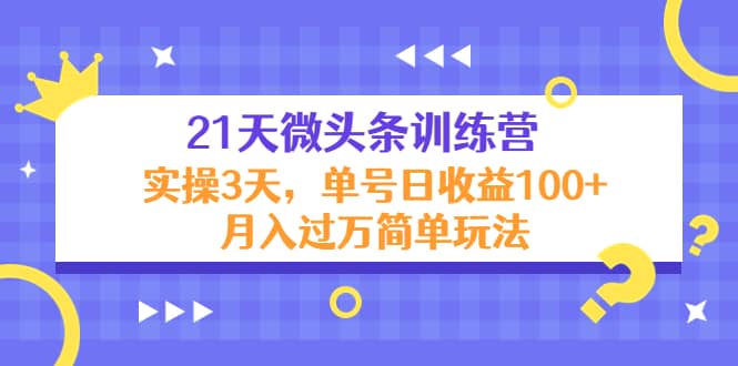 21天微头条训练营，实操3天简单玩法-刀客资源网