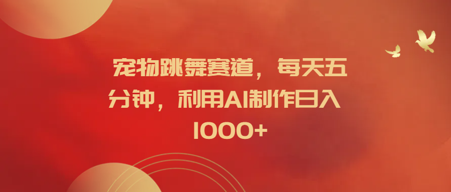 宠物跳舞赛道，每天五分钟，利用AI制作日入1000+-刀客资源网