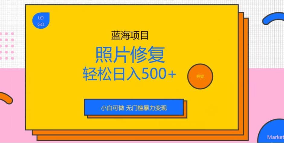 蓝海项目照片修复，轻松日入500+，小白可做无门槛暴力变现【揭秘】-刀客资源网