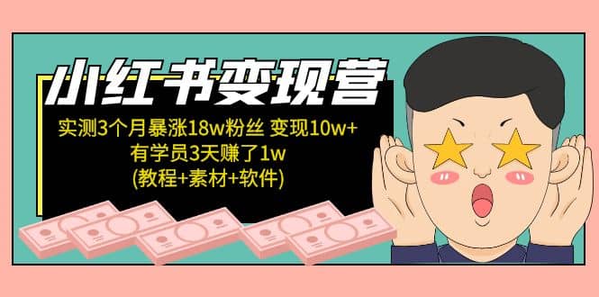 小红书变现营：实测3个月涨18w粉丝 变现10w+有学员3天1w(教程+素材+软件)-刀客资源网