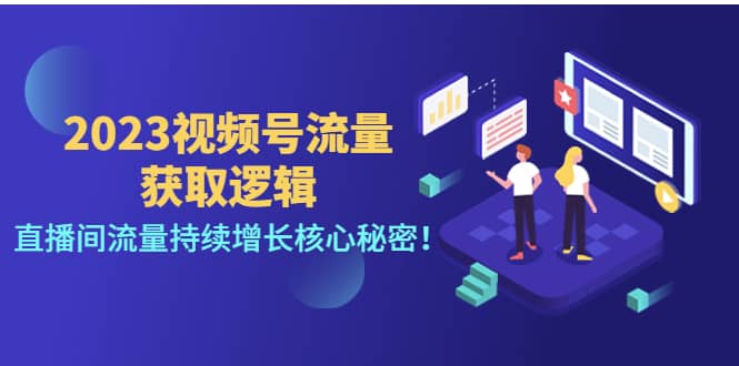2023视频号流量获取逻辑：直播间流量持续增长核心秘密-刀客资源网