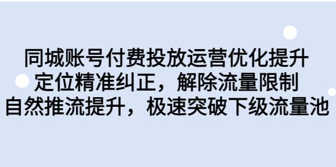 同城账号付费投放运营优化提升，定位精准纠正，解除流量限制，自然推流提升，极速突破下级流量池-刀客资源网