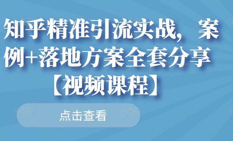 知乎精准引流实战，案例+落地方案全套分享【视频课程】-刀客资源网