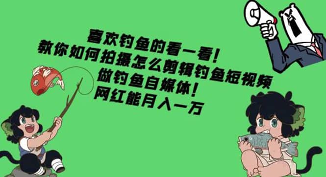 教你如何拍摄怎么剪辑钓鱼短视频，做钓鱼自媒体！-刀客资源网
