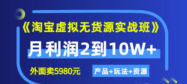 《淘宝虚拟无货源实战班》线上第四期：月利润2到10W+（产品+玩法+资源)-刀客资源网
