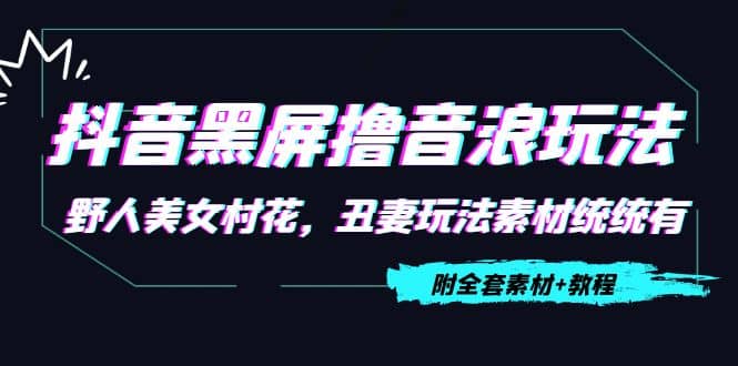 抖音黑屏撸音浪玩法：野人美女村花，丑妻玩法素材统统有【教程+素材】-刀客资源网