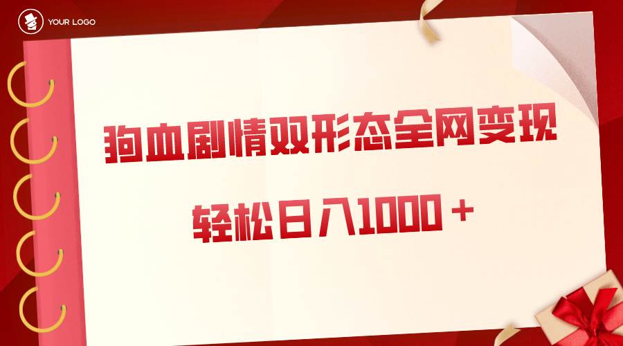 狗血剧情多渠道变现，双形态全网布局，轻松日入1000＋，保姆级项目拆解-刀客资源网