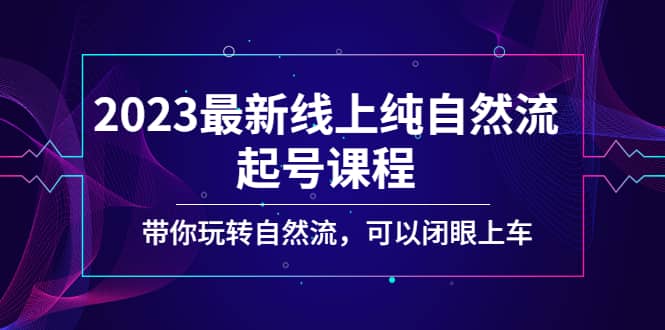 2023最新线上纯自然流起号课程，带你玩转自然流，可以闭眼上车-刀客资源网