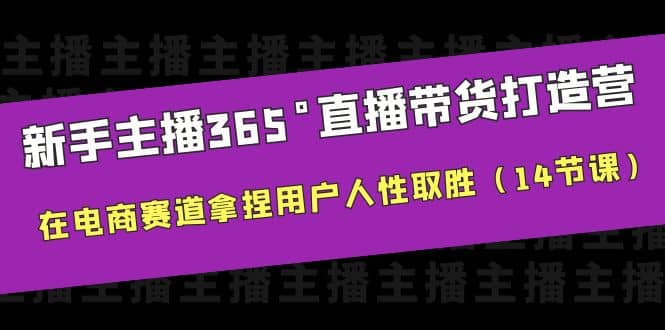 小白主播365°直播带货·打造营，在电商赛道拿捏用户人性取胜（14节课）-刀客资源网