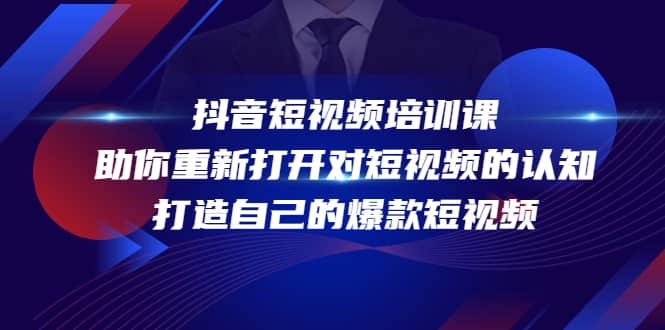 抖音短视频培训课，助你重新打开对短视频的认知，打造自己的爆款短视频-刀客资源网
