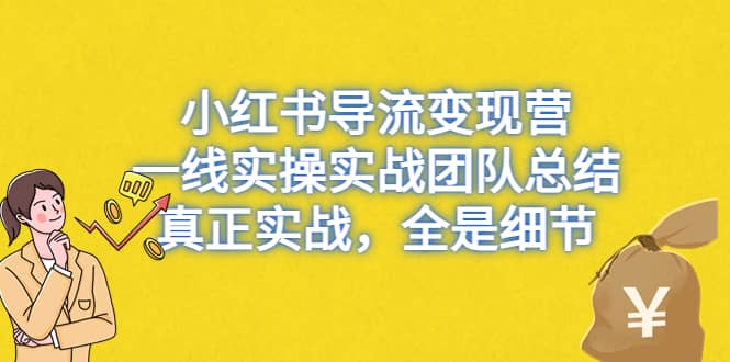 小红书导流变现营，一线实战团队总结，真正实战，全是细节，全平台适用-刀客资源网