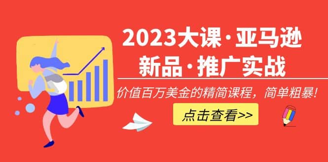 2023大课·亚马逊新品·推广实战：精简课程，简单粗暴-刀客资源网