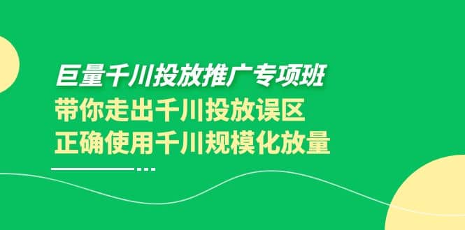 巨量千川投放推广专项班，带你走出千川投放误区正确使用千川规模化放量-刀客资源网