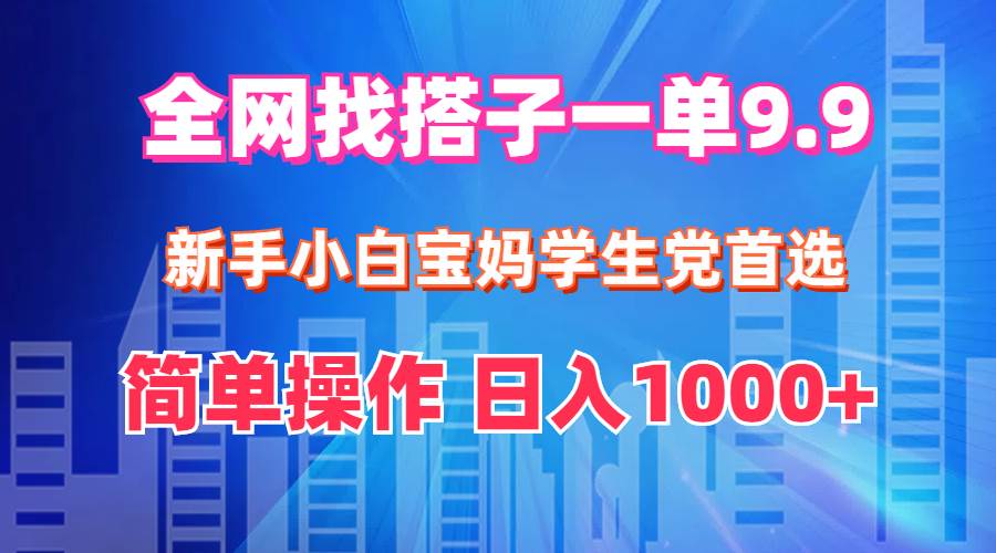 全网找搭子1单9.9 小白小白宝妈学生党首选 简单操作 日入1000+-刀客资源网