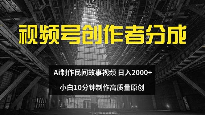 视频号创作者分成 ai制作民间故事 小白小白10分钟制作高质量视频 日入2000-刀客资源网