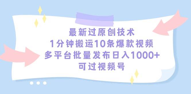 最新过原创技术，1分钟搬运10条爆款视频，多平台批量发布日入1000+，可…-刀客资源网