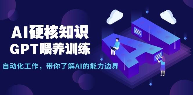 AI硬核知识-GPT喂养训练，自动化工作，带你了解AI的能力边界（10节课）-刀客资源网