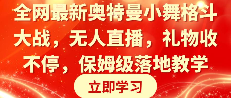 全网最新奥特曼小舞格斗大战，无人直播，礼物收不停，保姆级落地教学-刀客资源网