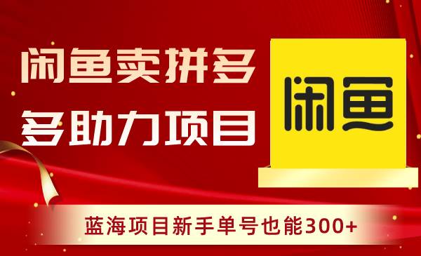 闲鱼卖拼多多助力项目，蓝海项目小白单号也能300+-刀客资源网