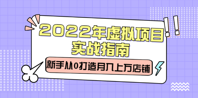 2022年虚拟项目实战指南，小白从0打造月入上万店铺【视频课程】-刀客资源网
