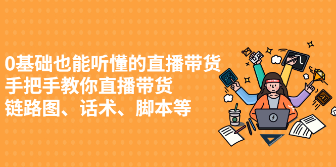 0基础也能听懂的直播带货，手把手教你直播带货-刀客资源网